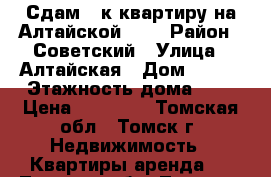 Сдам 1 к квартиру на Алтайской 126 › Район ­ Советский › Улица ­ Алтайская › Дом ­ 126 › Этажность дома ­ 9 › Цена ­ 10 000 - Томская обл., Томск г. Недвижимость » Квартиры аренда   . Томская обл.,Томск г.